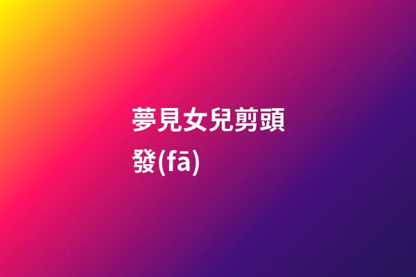 夢見女兒剪頭發(fā)