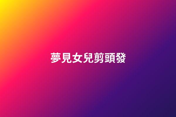 夢見女兒剪頭發