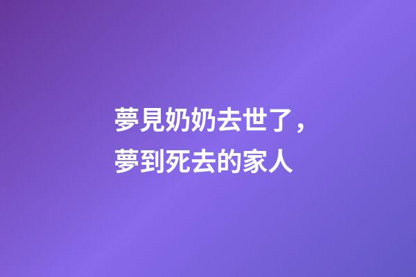 夢見奶奶去世了，夢到死去的家人-第1張-觀點-玄機派