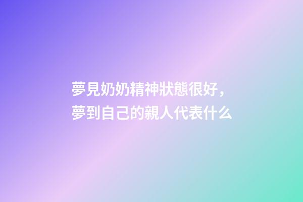 夢見奶奶精神狀態很好，夢到自己的親人代表什么-第1張-觀點-玄機派