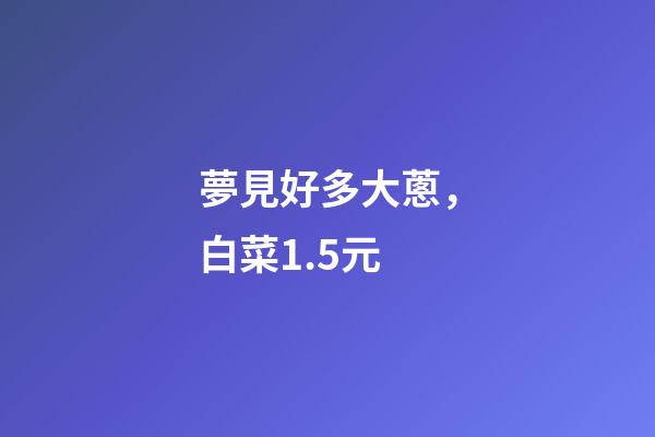 夢見好多大蔥，白菜1.5元-第1張-觀點-玄機派