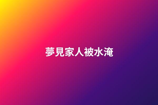夢見家人被水淹