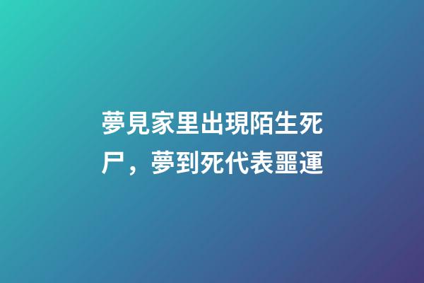 夢見家里出現陌生死尸，夢到死代表噩運-第1張-觀點-玄機派