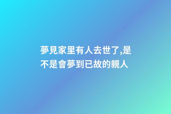 夢見家里有人去世了,是不是會夢到已故的親人-第1張-觀點(diǎn)-玄機(jī)派