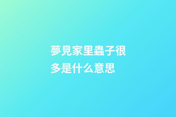 夢見家里蟲子很多是什么意思