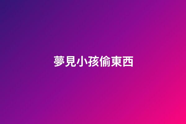 夢見小孩偷東西