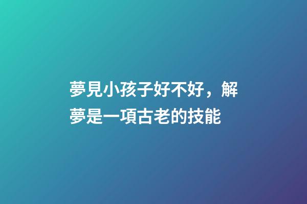 夢見小孩子好不好，解夢是一項古老的技能-第1張-觀點-玄機(jī)派