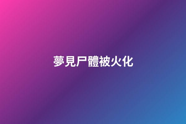 夢見尸體被火化