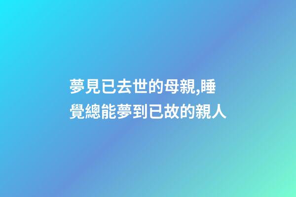 夢見已去世的母親,睡覺總能夢到已故的親人-第1張-觀點(diǎn)-玄機(jī)派