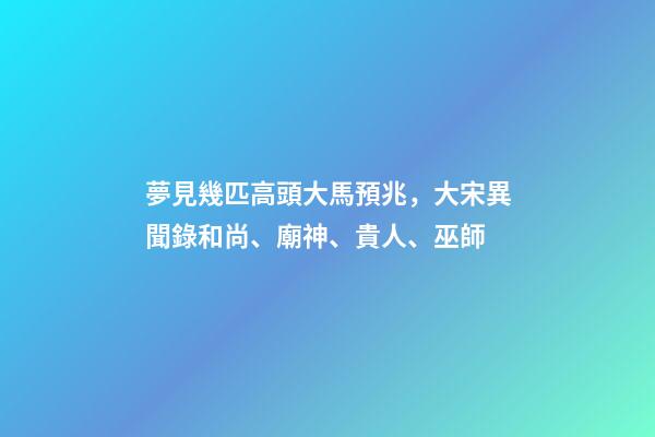 夢見幾匹高頭大馬預兆，大宋異聞錄和尚、廟神、貴人、巫師-第1張-觀點-玄機派
