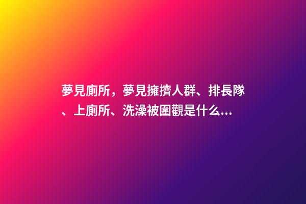 夢見廁所，夢見擁擠人群、排長隊、上廁所、洗澡被圍觀是什么意思-第1張-觀點-玄機派