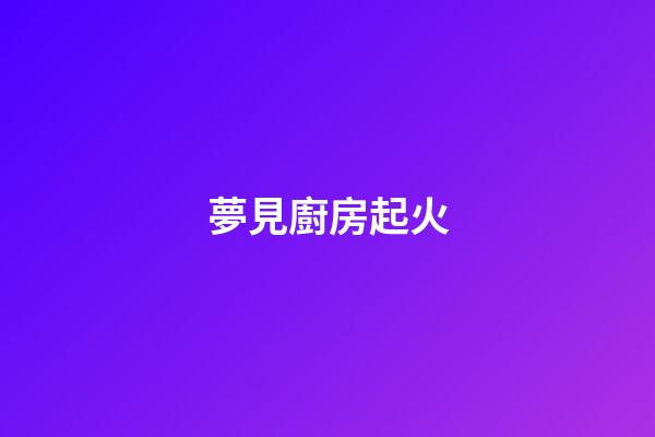 夢見廚房起火
