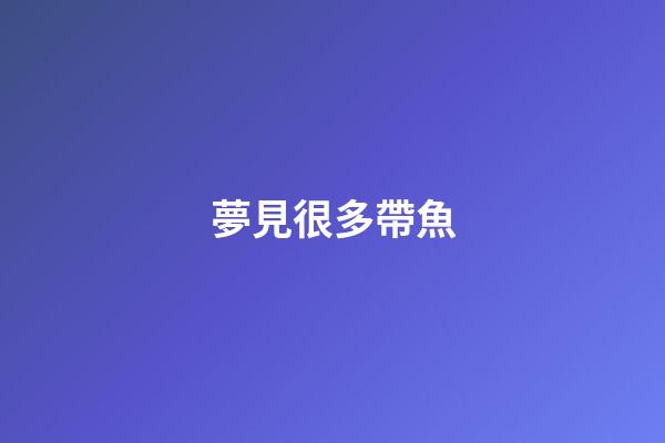 夢見很多帶魚