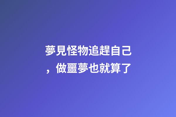 夢見怪物追趕自己，做噩夢也就算了-第1張-觀點-玄機派
