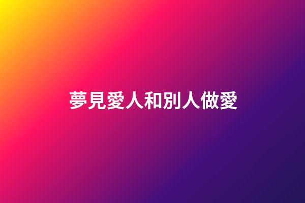 夢見愛人和別人做愛