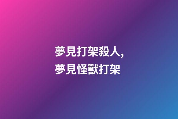 夢見打架殺人,夢見怪獸打架-第1張-觀點-玄機派