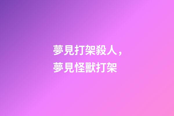 夢見打架殺人，夢見怪獸打架-第1張-觀點-玄機派