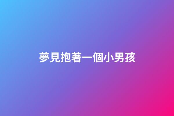 夢見抱著一個小男孩
