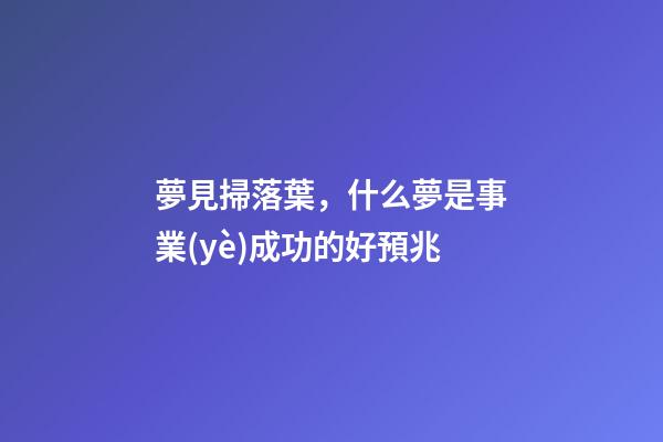 夢見掃落葉，什么夢是事業(yè)成功的好預兆
