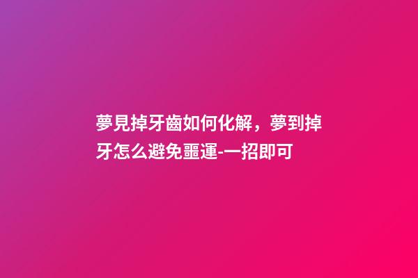 夢見掉牙齒如何化解，夢到掉牙怎么避免噩運-一招即可-第1張-觀點-玄機派