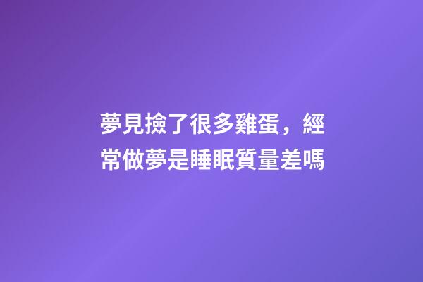 夢見撿了很多雞蛋，經常做夢是睡眠質量差嗎