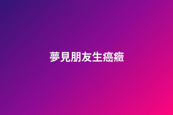 夢見朋友生癌癥