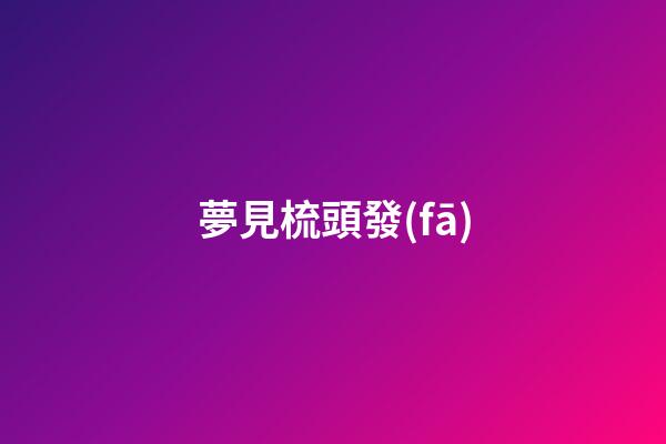 夢見梳頭發(fā)