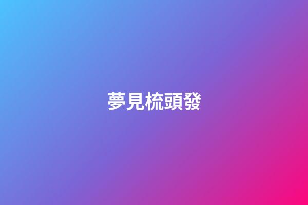 夢見梳頭發