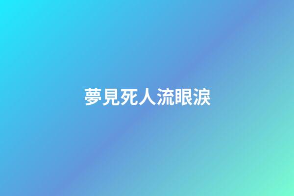 夢見死人流眼淚