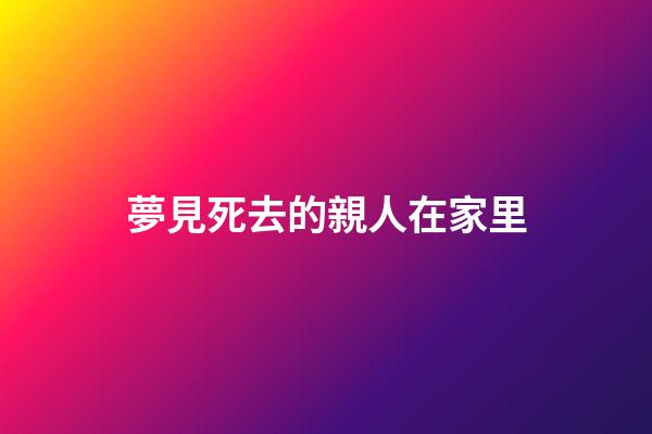 夢見死去的親人在家里
