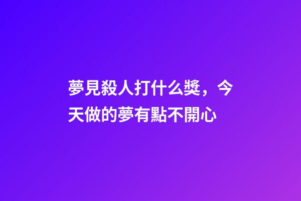 夢見殺人打什么獎，今天做的夢有點不開心-第1張-觀點-玄機派