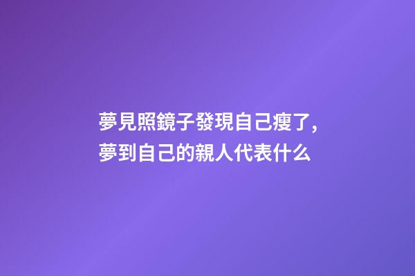 夢見照鏡子發現自己瘦了,夢到自己的親人代表什么-第1張-觀點-玄機派