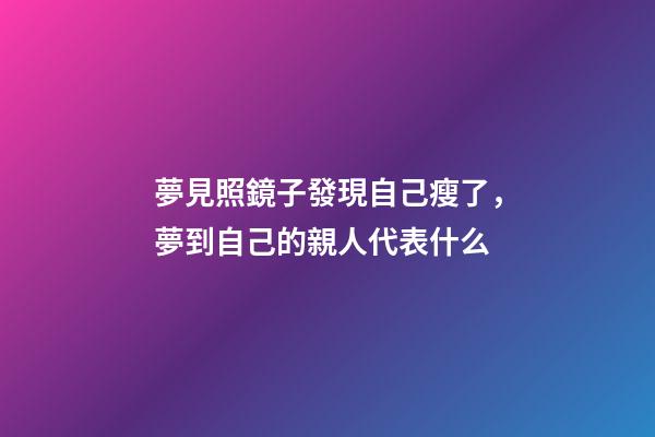 夢見照鏡子發現自己瘦了，夢到自己的親人代表什么-第1張-觀點-玄機派