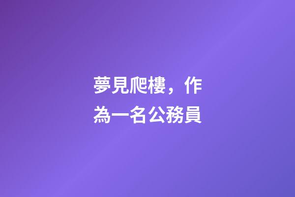 夢見爬樓，作為一名公務員-第1張-觀點-玄機派