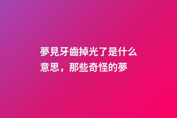 夢見牙齒掉光了是什么意思，那些奇怪的夢-第1張-觀點-玄機派