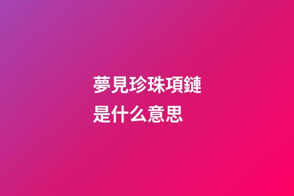夢見珍珠項鏈是什么意思