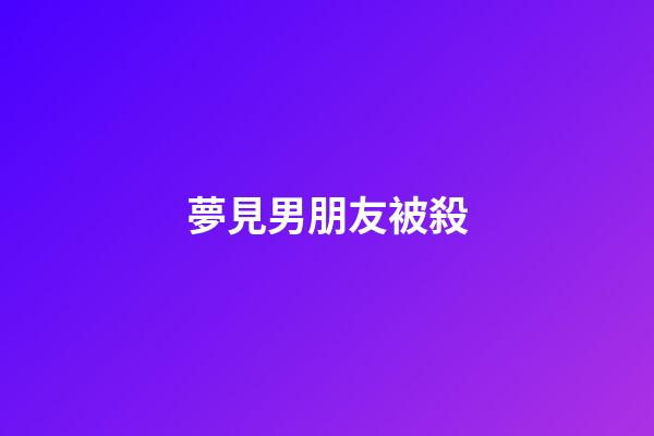夢見男朋友被殺