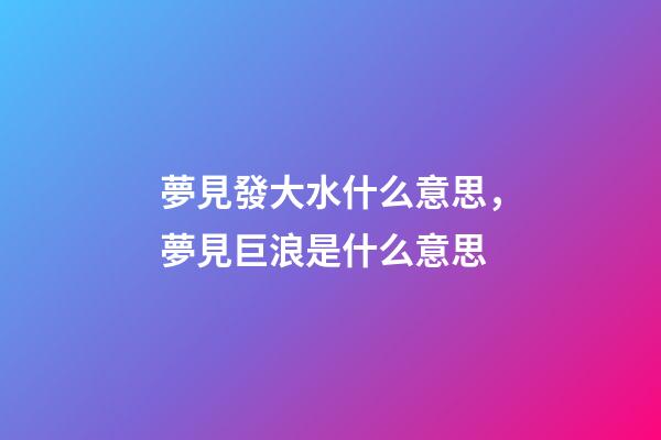 夢見發大水什么意思，夢見巨浪是什么意思-第1張-觀點-玄機派