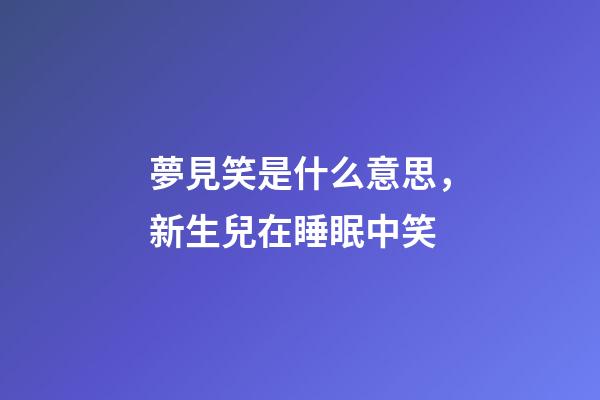 夢見笑是什么意思，新生兒在睡眠中笑-第1張-觀點-玄機派