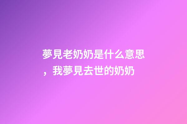 夢見老奶奶是什么意思，我夢見去世的奶奶-第1張-觀點(diǎn)-玄機(jī)派