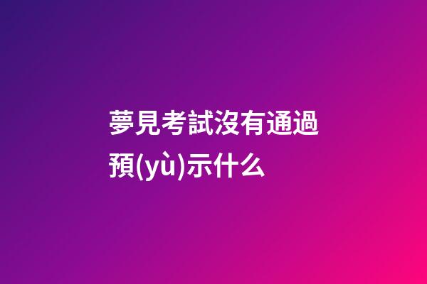 夢見考試沒有通過預(yù)示什么