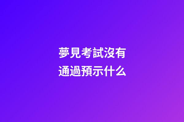 夢見考試沒有通過預示什么