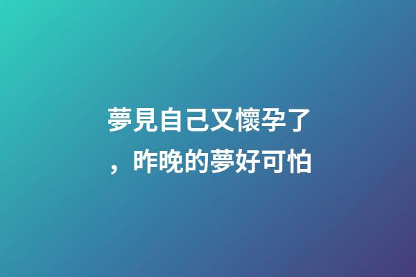 夢見自己又懷孕了，昨晚的夢好可怕-第1張-觀點-玄機派