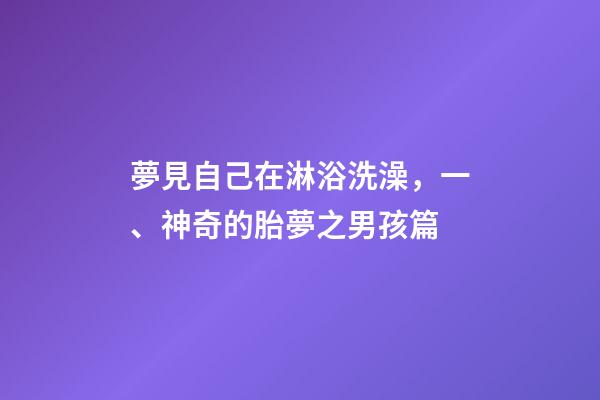 夢見自己在淋浴洗澡，一、神奇的胎夢之男孩篇-第1張-觀點-玄機派