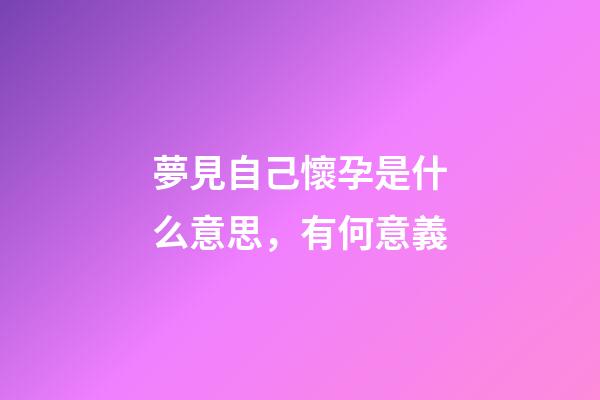 夢見自己懷孕是什么意思，有何意義