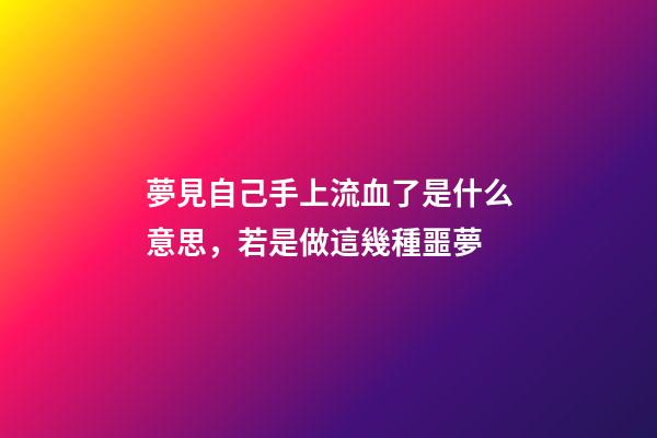 夢見自己手上流血了是什么意思，若是做這幾種噩夢-第1張-觀點-玄機派