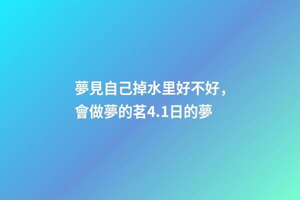 夢見自己掉水里好不好，會做夢的茗4.1日的夢-第1張-觀點-玄機派