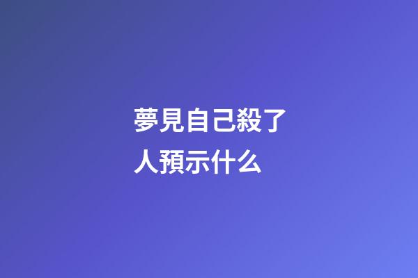 夢見自己殺了人預示什么