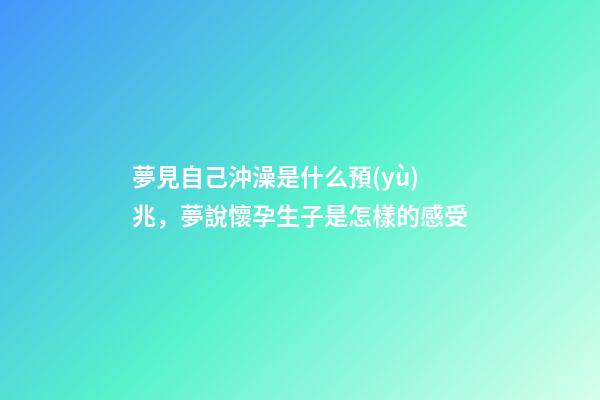 夢見自己沖澡是什么預(yù)兆，夢說懷孕生子是怎樣的感受