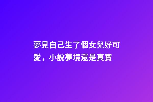 夢見自己生了個女兒好可愛，小說夢境還是真實-第1張-觀點-玄機派